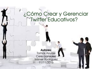 ¿Cómo Crear y Gerenciar
     Twitter Educativos?
Autores:
Tomas Azuaje
Cere Gonzalez
Wilmer Rodríguez
11/11/2016
 