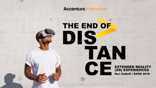 THE END OF
DIS
TAN
CEEXTENDED REALITY
(XR) EXPERIENCES
Rori DuBoff | SXSW 2018
 