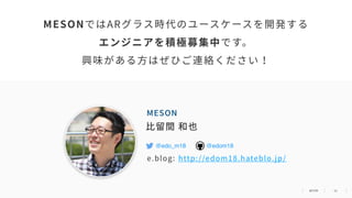 53
@edo_m18 @edom18
⽐留間 和也
http://edom18.hateblo.jp/e.blog:
MESONではARグラス時代のユースケースを開発する
エンジニアを積極募集中です。
興味がある⽅はぜひご連絡ください！
MESON
 