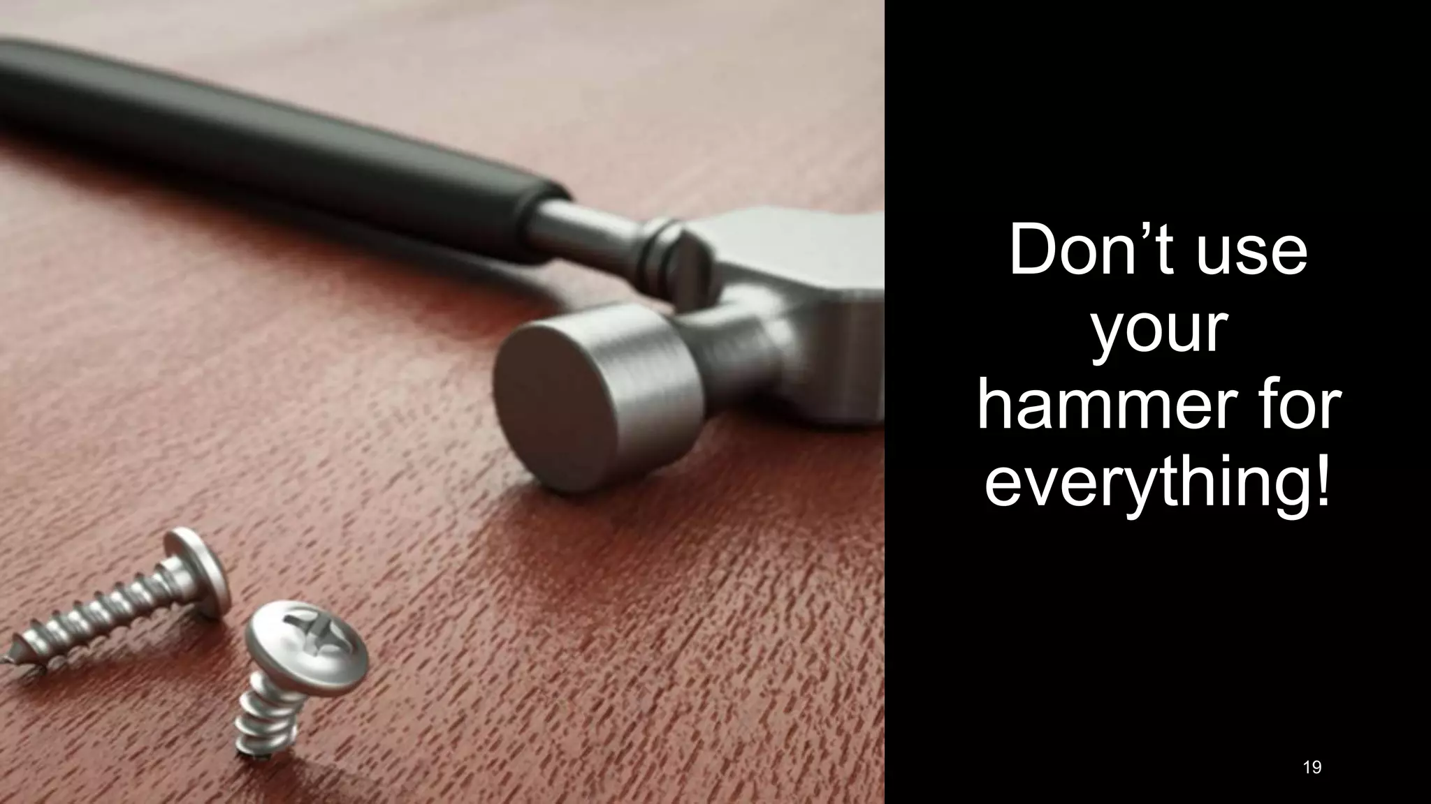 Don’t use your hammer for everything! 19 