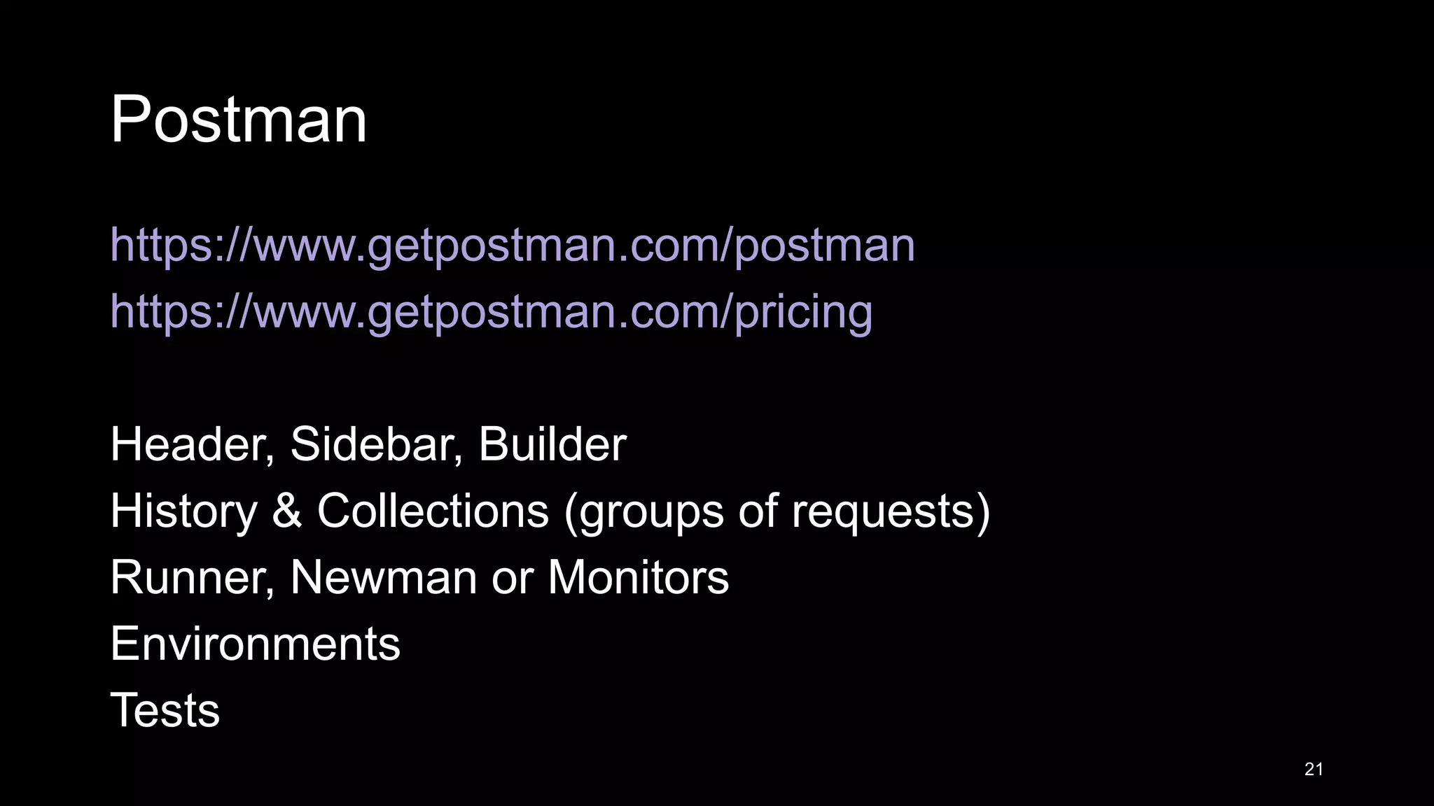 Postman https://www.getpostman.com/postman https://www.getpostman.com/pricing Header, Sidebar, Builder History & Collections (groups of requests) Runner, Newman or Monitors Environments Tests 21 