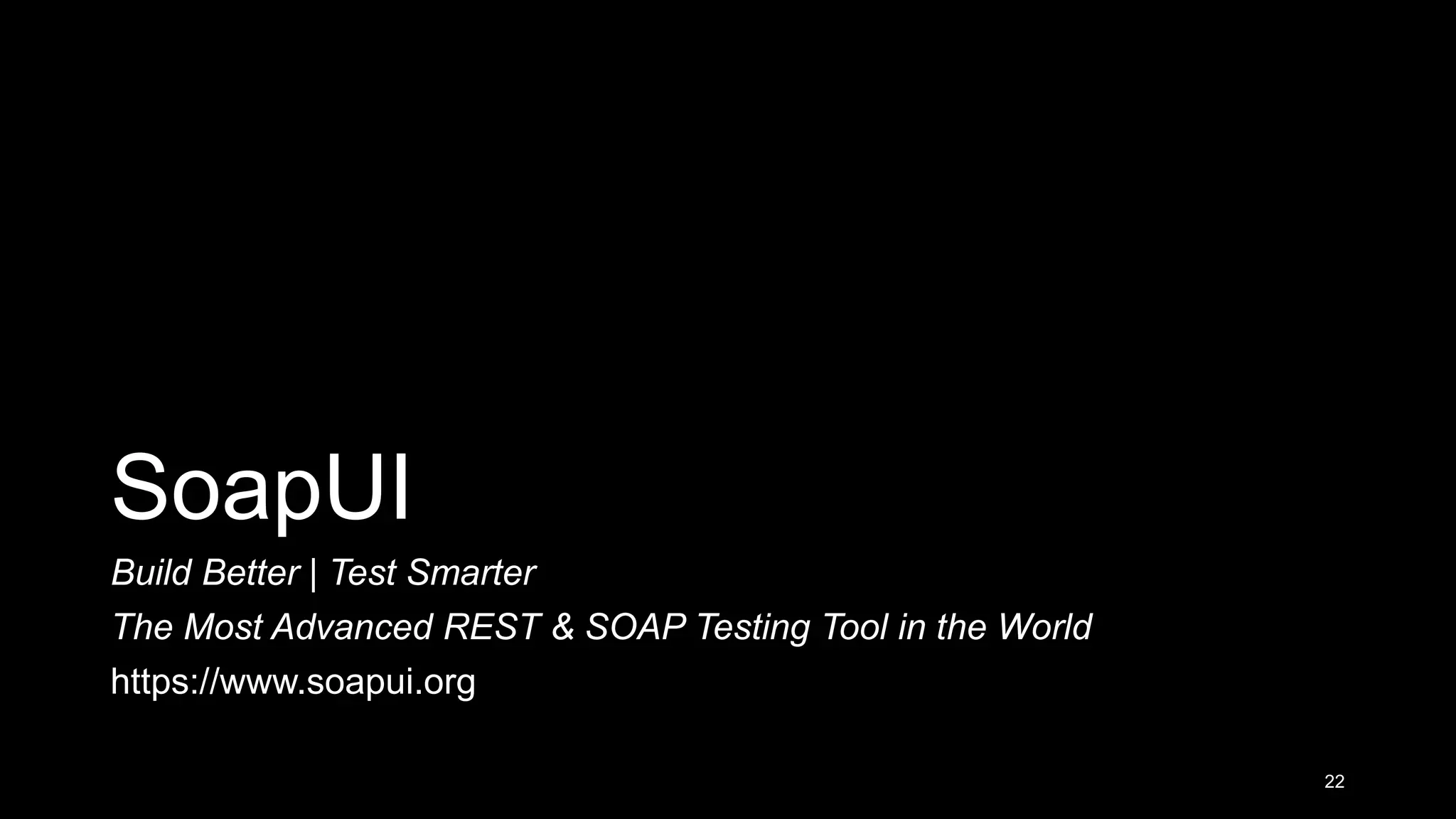 SoapUI Build Better | Test Smarter The Most Advanced REST & SOAP Testing Tool in the World https://www.soapui.org 22 