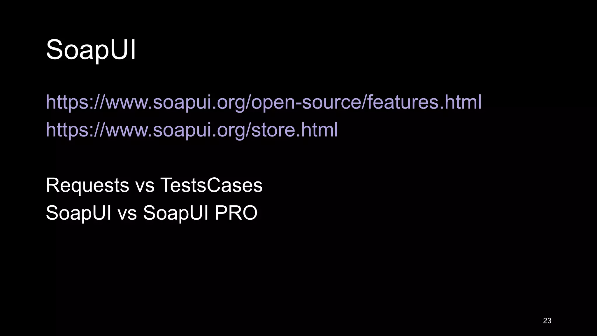SoapUI https://www.soapui.org/open-source/features.html https://www.soapui.org/store.html Requests vs TestsCases SoapUI vs SoapUI PRO 23 