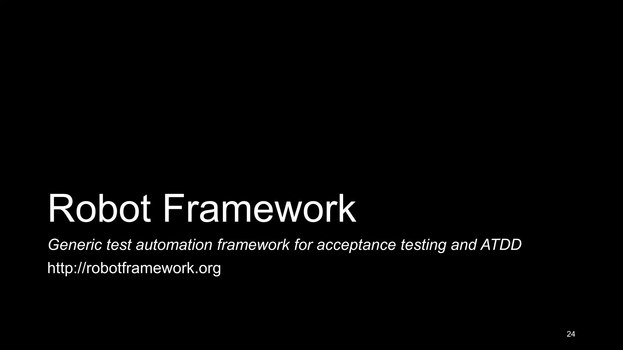 Robot Framework Generic test automation framework for acceptance testing and ATDD http://robotframework.org 24 