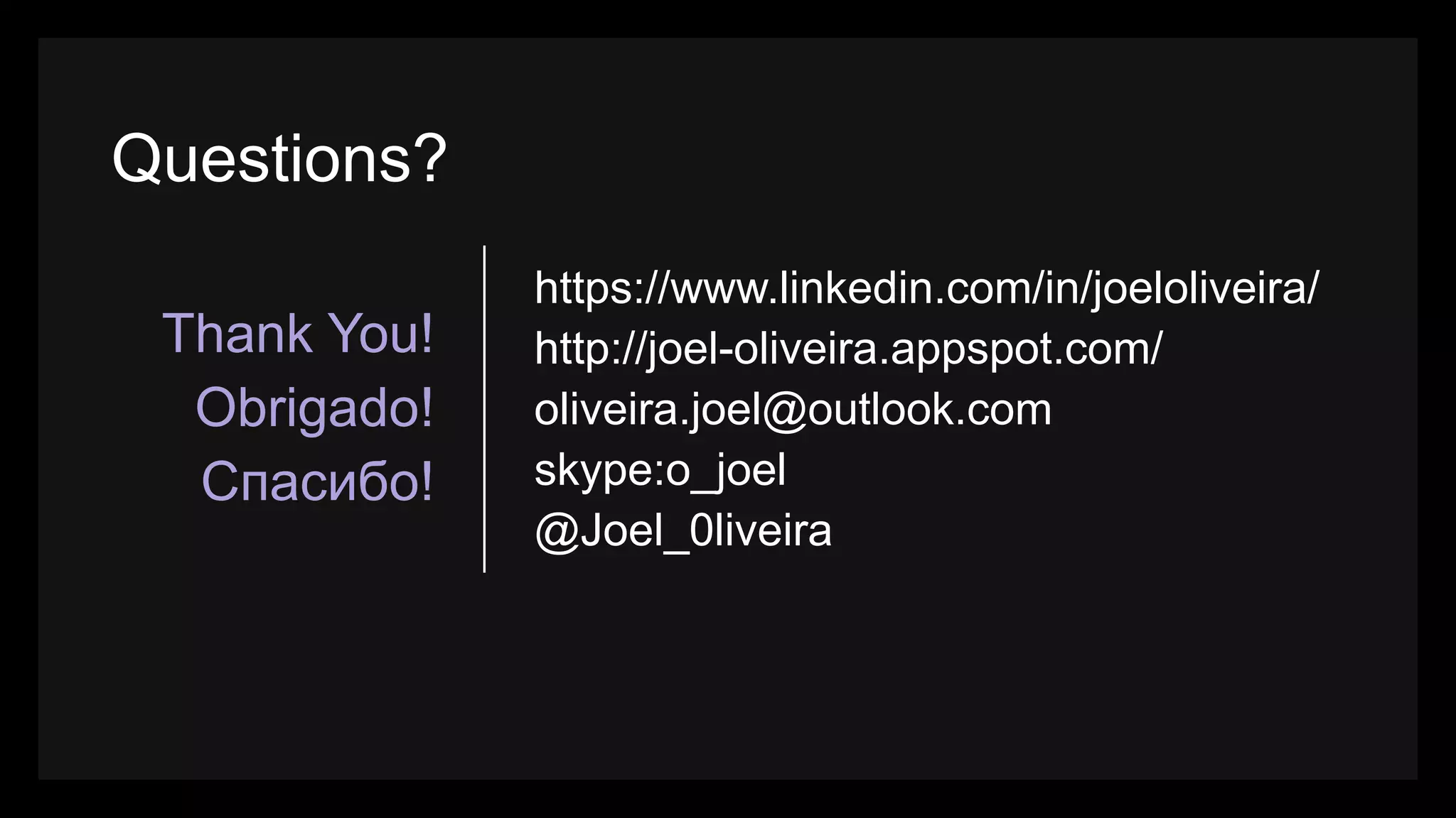 https://www.linkedin.com/in/joeloliveira/ http://joel-oliveira.appspot.com/ oliveira.joel@outlook.com skype:o_joel @Joel_0liveira Thank You! Obrigado! Cпасибо! Questions? 