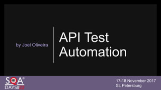API Test
Automation
by Joel Oliveira
17-18 November 2017
St. Petersburg
 