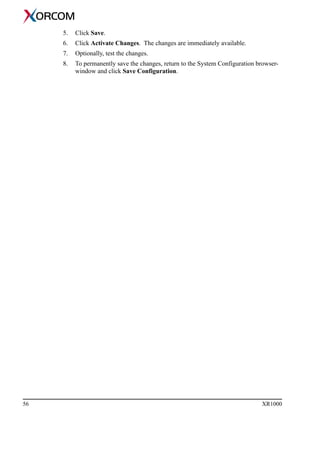 56 XR1000
5. Click Save.
6. Click Activate Changes. The changes are immediately available.
7. Optionally, test the changes.
8. To permanently save the changes, return to the System Configuration browser-
window and click Save Configuration.
 