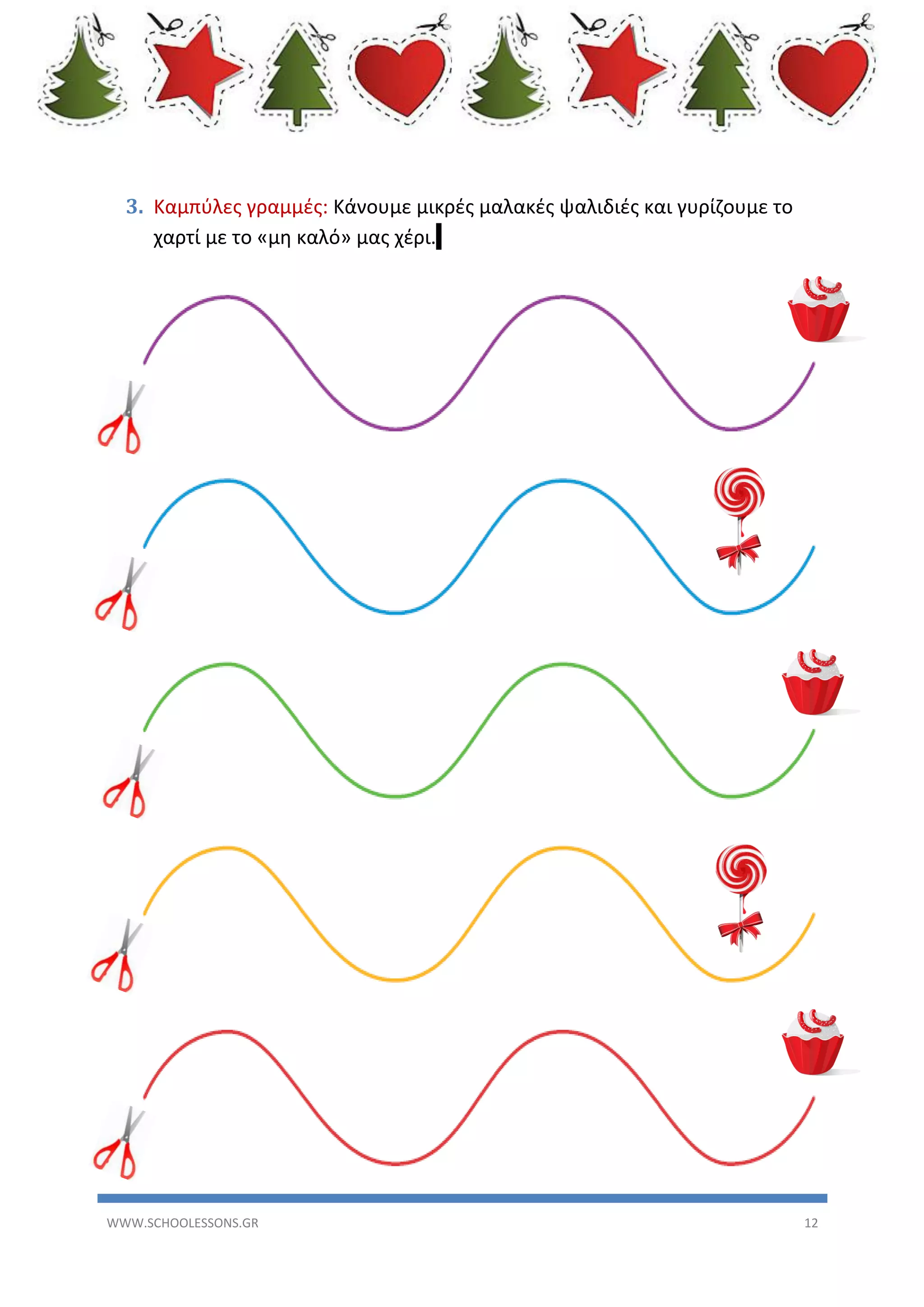 3. Καμπύλες γραμμές: Κάνουμε μικρές μαλακές ψαλιδιές και γυρίζουμε το
χαρτί με το «μη καλό» μας χέρι.

WWW.SCHOOLESSONS.GR

12

 