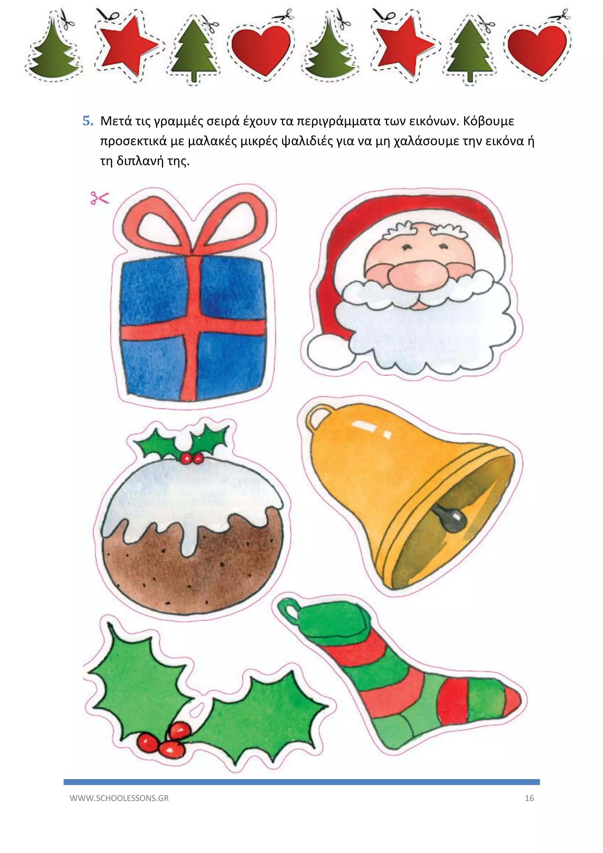 5. Μετά τις γραμμές σειρά έχουν τα περιγράμματα των εικόνων. Κόβουμε
προσεκτικά με μαλακές μικρές ψαλιδιές για να μη χαλάσουμε την εικόνα ή
τη διπλανή της.

WWW.SCHOOLESSONS.GR

16

 