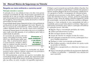 26 Manual Básico de Segurança no Trânsito
Respeito ao meio ambiente e convívio social
Poluição veicular e sonora
A poluição do ar nas cidades é hoje uma das mais graves
ameaças à qualidade de vida. Os principais causadores da
poluição do ar são os veículos automotores. Os gases que
saem do escapamento contêm monóxido de carbono, óxidos
de nitrogênio, hidrocarbonetos, óxidos de enxofre e material
particulado (fumaça preta).
A quantidade desses gases depende do tipo e da qualidade do
combustível e do tipo e da regulagem do motor. Quanto me-
lhor é a queima do combustível ou, melhor dizendo, quanto
melhor regulado estiver seu veículo, menor será a poluição.
A presença desses gases na atmosfera não é só um problema
para cada uma das pessoas, é um problema para toda a
coletividade do planeta.
O monóxido de carbono não tem
cheiro, nem gosto e é incolor, sendo
difícil sua identificação pelas pes-
soas. Mas é extremamente tóxico
e causa tonturas, vertigens, altera-
ções no sistema nervoso central e
pode ser fatal, em altas doses, em
ambientes fechados.
O dióxido de enxofre, presente na combustão do diesel,
provoca coriza, catarro e danos irreversíveis aos pulmões e
também pode ser fatal, em doses altas.
Os hidrocarbonetos, produtos da queima incompleta dos
combustíveis (álcool, gasolina ou diesel), são responsáveis pelo
aumento da incidência de câncer no pulmão, provocam irrita-
ção nos olhos, no nariz, na pele e no aparelho respiratório.
Preservar o
meio ambiente
é um dever
de toda a
sociedade!
A fuligem, que é composta por partículas sólidas e líquidas, fica
suspensa na atmosfera e pode atingir o pulmão das pessoas e
agravar quadros alérgicos de asma e bronquite, irritação de na-
riz e garganta e facilitar a propagação de infecções gripais.
A poluição sonora provoca muitos efeitos negativos. Os prin-
cipais são distúrbios do sono, estresse, perda da capacidade
auditiva, surdez, dores de cabeça, distúrbios digestivos, perda
de concentração, aumento do batimento cardíaco e alergias.
Preservar o meio ambiente é uma necessidade de toda a
sociedade, para a qual todos devem contribuir. Alguns pro-
cedimentos contribuem para reduzir a poluição atmosférica
e a poluição sonora. São eles:
 Regule e faça a manutenção periódica do motor;
 Calibre periodicamente os pneus;
 Não carregue excesso de peso;
 Troque de marcha na rotação correta do motor;
 Evite reduções constantes de marcha, acelerações brus-
cas e freadas excessivas;
 Desligue o motor numa parada prolongada;
 Não acelere quando o veículo estiver em ponto morto
ou parado no trânsito;
 Mantenha o escapamento e o silencioso em boas con-
dições;
 Faça a manutenção periódica do equipamento destinado
a reduzir os poluentes — catalisador (nos veículos em
que é previsto).
 