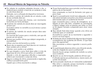 42 Manual Básico de Segurança no Trânsito
 Em relação às condições adotadas durante o dia, a
distância para sinalizar o local de um acidente à noite
ou sob chuva deve ser:
Dobrada, com a utilização de dispositivos luminosos.
 Ao utilizar o extintor de incêndio de um veículo, o jato
de seu conteúdo deve ser:
Dirigido para a base das chamas, com movimentos
horizontais em forma de leque.
 O extintor de incêndio do veículo deve ser recarregado
sempre que:
O ponteiro estiver no vermelho ou se já venceu o prazo
de validade.
 O extintor de incêndio do veículo sempre deve estar
posicionado:
Em local de fácil acesso para o motorista, sem que ele
precise sair do veículo.
 Sempre que auxiliar vítimas que estejam sangrando, é
aconselhável:
Utilizar uma luva de borracha ou similar.
 Quais são os aspectos que Você deve ter em mente ao
fazer contato com a vítima?
Informar, ouvir, aceitar e ser solidário.
 Em que situação e como Você deve soltar o cinto de
segurança de uma vítima que sofreu um acidente?
Quando o cinto de segurança dificultar a respiração;
soltá-lo sem movimentar o corpo da vítima.
 Segurar a cabeça da vítima, pressionando a região das
orelhas é procedimento para:
Impedir que a vítima movimente a cabeça.
 O que Você pode fazer para controlar uma hemorragia
externa de um ferimento?
Uma compressão no local do ferimento com gaze ou
pano limpo.
 Qual é o procedimento inicial mais adequado, se Você
não estiver treinado e encontrar uma vítima inconsciente
(desmaiada) após um acidente de trânsito?
Ligar novamente para o serviço de emergência, se a
ligação já tiver sido feita, completar as informações
e depois indagar entre as pessoas que estão no local
se há alguém treinado e preparado para atuar nessa
situação.
 Que atitude Você deve tomar quando uma vítima sai
andando após um acidente?
Aconselhá-la a parar de se movimentar e aguardar o
socorro em local seguro.
 As lesões da coluna vertebral são algumas das principais
conseqüências dos acidentes de trânsito. O que fazer
para não agravá-las?
Não movimentar a vítima e aguardar o socorro profis-
sional.
 Em qual situação devemos retirar uma vítima do veículo,
antes da chegada do socorro profissional?
Quando houver perigo imediato de incêndio ou outros
riscos evidentes.
 Quanto ao uso de torniquete, podemos afirmar que:
É utilizado apenas por profissionais e, mesmo assim, em
caráter de exceção.
 Como proceder diante de um motociclista acidentado?
Não retirar o capacete, porque movimentar a cabeça
pode agravar uma lesão da coluna.
 