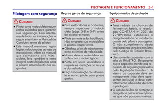 PILOTAGEM E FUNCIONAMENTO 5-
Equipamentos de proteção
Regras gerais de segurança
 Para reduzir as chances de
fe­rimentos fatais, a resolu-
ção CONTRAN no
203, de
29/09/2006, estabelece a
obrigatoriedade do uso do ca-
pacete pelo piloto e passageiro.
O não cumprimento desta
implicará nas sanções previstas
pelo Código de Trânsito Brasi-
leiro.
 Use somente capacetes com o
selo do INMETRO. Ele garante
que o capacete atende aos re-
quisitos de segurança previstos
pela legislação brasileira. A
viseira do capacete deve ser
transparente (não deve apre-
sentar película) e deve estar
totalmente abaixada durante
a pilotagem.
 O uso de óculos de proteção é
obrigatório por lei com capace-
tes que não possuem viseiras.
Cuidado
Cuidado
 Para evitar danos e aciden­tes,
sempre inspecione a motoci-
cleta (págs. 5-8 e 5-9) antes
de acionar o motor.
 Pilote somente se for habilitado.
Não empreste sua motocicleta
a pilotos inexperientes.
 Obedeça as leis de trânsito e res­­
peite os limites de velocidade.
 Nunca deixe a motocicleta so­
zinha com o motor ligado.
 Pilote em baixa velocidade e
respeite as condições do tempo
e das estradas.
 Façaamanutençãocorreta­men­
te e nunca pilote com pneus
gastos.
 Pilotar uma motocicleta requer
certos cuidados para garantir
sua segurança. Leia atenta-
mente todas as informações a
seguir e também o Manual do
Condutor, antes de pilotar.
 Este manual menciona legis-
lações relacionadas ao uso de
motocicletas. Além do manual
que acompanha esta moto-
cicleta, leia também o texto
integral destas legislações para
o correto atendimento dos re­
qui­sitos.
Cuidado
Pilotagem com segurança
! ! !
 