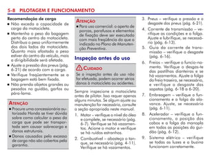5- PILOTAGEM E FUNCIONAMENTO
Recomendação de carga
 Não exceda a capacidade de
carga da motocicleta.
 Mantenha o peso da bagagem
perto do centro da motocicleta.
Distribua o peso uniformemente
dos dois lados da motocicleta.
Quanto mais afastado o peso
estiver do centro do veículo, mais
a dirigibilidade será afetada.
 Ajuste a pressão dos pneus (pág.
6-21) de acordo com a carga.
 Verifique freqüentemente se a
bagagem está bem fixada.
 Não prenda objetos grandes ou
pesados no guidão, garfos ou
pára-lama.
 Para uso comercial: o aperto de
porcas, parafusos e elementos
de fixação deve ser executado
com mais freqüência do que o
indicado no Plano de Manuten-
ção Preventiva.
Atenção
Inspeção antes do uso
Sempre inspecione a motocicleta
antes de pilotar. Isso requer apenas
alguns minutos. Se algum ajuste ou
manutenção for necessário, consulte
a seção apropriada neste manual.
1. Motor – verifique o nível do óleo
e complete, se necessário (pág.
6-7). Verifique se há vazamen-
tos. Acione o motor e verifique
se há ruídos estranhos.
2. Combustível – abasteça o tan-
que, se necessário (pág. 4-11).
Verifique se há vazamentos.
Se a inspeção antes do uso não
for efetuada, podem ocorrer sérios
danos à motocicleta ou acidentes.
Cuidado
 Procure uma concessionária au-
torizada Honda se tiver dúvida
sobre como calcular o peso da
carga que pode ser transpor-
tada sem causar sobrecarga e
danos estruturais.
 Danos causados pelo excesso
de carga não são cobertos pela
garantia.
Atenção
3. Pneus – verifique a pressão e o
desgaste dos pneus (pág. 6-21).
4. Corrente de transmissão – ve-
rifique as condições e a folga.  
Ajuste e lubrifique, se necessá-
rio (pág. 6-13).
5. Guia da corrente de trans-
missão – verifique o desgaste
(pág. 6-16).
6. Freios – verifique o funcio-na-
mento. Verifique o desgas-te
das pastilhas dianteiras e se
há vazamentos. Ajuste a folga
do freio traseiro, se necessário,
e verifique o desgaste das
sapatas (pág. 6-18 a 6-20).
7. Embreagem – verifique o fun-
cionamento e a folga da ala-
vanca. Ajuste, se necessário
(pág. 6-11).
8. Acelerador – verifique o fun-
cio­­­na­mento, a posição dos
cabos e a folga da manopla
em todas as posições do gui-
dão (pág. 6-12).
9. Sistema elétrico – verifique
se todas as luzes e a buzina
funcionam corretamente.
!
 