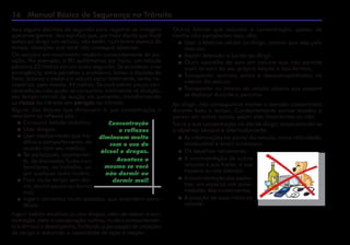 16 Manual Básico de Segurança no Trânsito
leva alguns décimos de segundo para registrar as imagens
que enxergamos. Isso significa que, por mais atento que Você
esteja ao dirigir um veículo, vão existir, num breve espaço de
tempo, situações que você não consegue observar.
Os veículos em movimento mudam constantemente de po-
sição. Por exemplo, a 80 quilômetros por hora, um veículo
percorre 22 metros em um único segundo. Se acontecer uma
emergência, entre perceber o problema, tomar a decisão de
frear, acionar o pedal e o veículo parar totalmente, serão ne-
cessários, pelo menos, 44 metros. Se você estiver pouco con-
centrado ou não puder se concentrar totalmente na direção,
seu tempo normal de reação vai aumentar, transformando
os riscos do trânsito em perigos no trânsito.
Alguns dos fatores que diminuem a sua concentração e
retardam os reflexos são:
 Consumir bebida alcóolica;
 Usar drogas;
 Usar medicamento que mo-
difica o comportamento, de
acordo com seu médico;
 Ter participado, recentemen-
te, de discussões fortes com
familiares, no trabalho, ou
por qualquer outro motivo;
 Ficar muito tempo sem dor-
mir, dormir pouco ou dormir
mal;
 Ingerir alimentos muito pesados, que acarretam sono-
lência.
Ingerir bebida alcoólica ou usar drogas, além de reduzir a con-
centração, afeta a coordenação motora, muda o comportamen-
to e diminui o desempenho, limitando a percepção de situações
de perigo e reduzindo a capacidade de ação e reação.
Concentração
e reflexos
diminuem muito
com o uso de
álcool e drogas.
Acontece o
mesmo se você
não dormir ou
dormir mal!
Outros fatores que reduzem a concentração, apesar de
muitos não perceberem isso, são:
 Usar o telefone celular ao dirigir, mesmo que seja pelo
viva-voz;
 Assistir televisão a bordo ao dirigir;
 Ouvir aparelho de som em volume que não permita
ouvir os sons do seu próprio veículo e dos demais;
 Transportar animais soltos e desacompanhados no
interior do veículo;
 Transportar no interior do veículo objetos que possam
se deslocar durante o percurso.
Ao dirigir, não conseguimos manter a atenção concentrada
durante todo o tempo. Constantemente somos levados a
pensar em outras coisas, sejam elas importantes ou não.
Force a sua concentração no ato de dirigir, acostumando-se
a observar sempre e alternadamente:
 As informações no painel do veículo, como velocidade,
combustível e sinais luminosos;
 Os espelhos retrovisores;
 A movimentação de outros
veículos a sua frente, a sua
traseira ou nas laterais;
 A movimentação dos pedes-
tres, em especial nas proxi-
midades dos cruzamentos;
 A posição de suas mãos ao
volante.
 