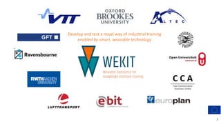Develop and test a novel way of industrial training
enabled by smart, wearable technology
3
 