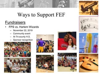 Ways to Support FEF
Fundraisers
• FPS vs. Harlem Wizards
– November 22, 2019
– Community event
– At Tri-county H.S.
– Sponsor recognition
 