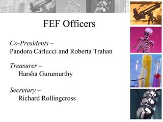 FEF Officers
Co-Presidents –
Pandora Carlucci and Roberta Trahan
Treasurer –
Harsha Gurumurthy
Secretary –
Richard Rollingcross
 