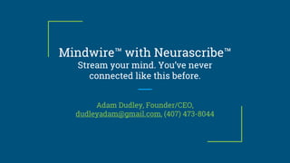 Mindwire™ with Neurascribe™
Stream your mind. You’ve never
connected like this before.
Adam Dudley, Founder/CEO,
dudleyadam@gmail.com, (407) 473-8044
 