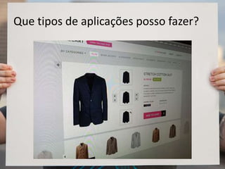 Que tipos de aplicações posso fazer?
 