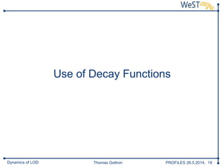 Thomas Gottron PROFILES 26.5.2014, 19Dynamics of LOD
Use of Decay Functions
 