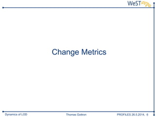 Thomas Gottron PROFILES 26.5.2014, 6Dynamics of LOD
Change Metrics
 