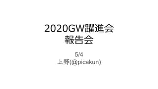 5/4
上野(@picakun)
2020GW躍進会
報告会
 