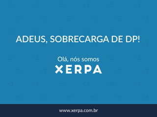 www.xerpa.com.br
ADEUS, SOBRECARGA DE DP!
Olá, nós somos
 