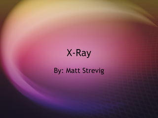 X-Ray By: Matt Strevig 