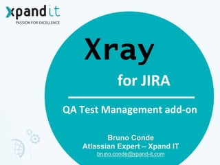 Xray
Bruno Conde
Atlassian Expert – Xpand IT
bruno.conde@xpand-it.com
	
  
QA	
  Test	
  Management	
  add-­‐on
for	
  JIRA
 