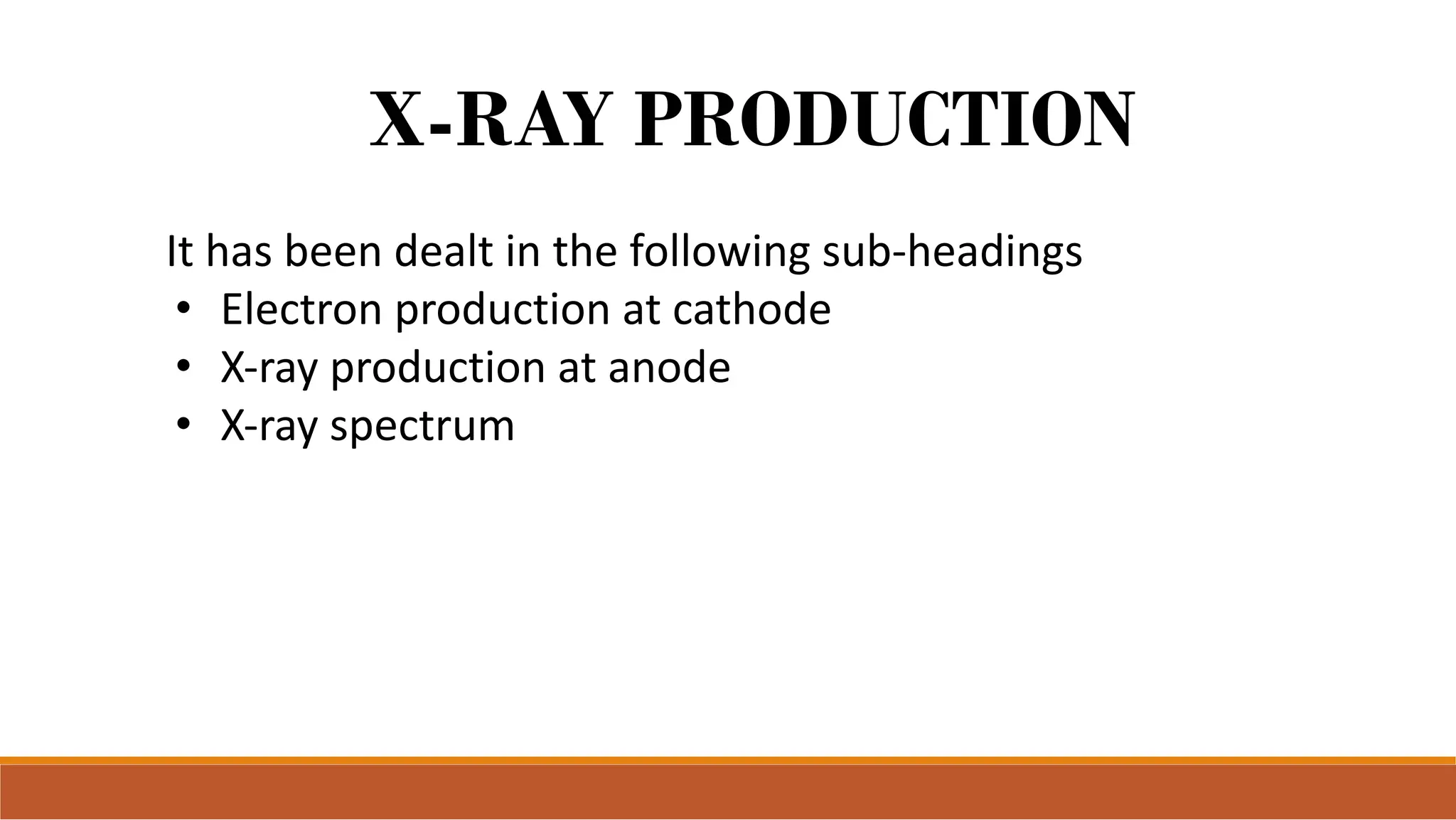 X-RAY PRODUCTION
It has been dealt in the following sub-headings
• Electron production at cathode
• X-ray production at anode
• X-ray spectrum
 