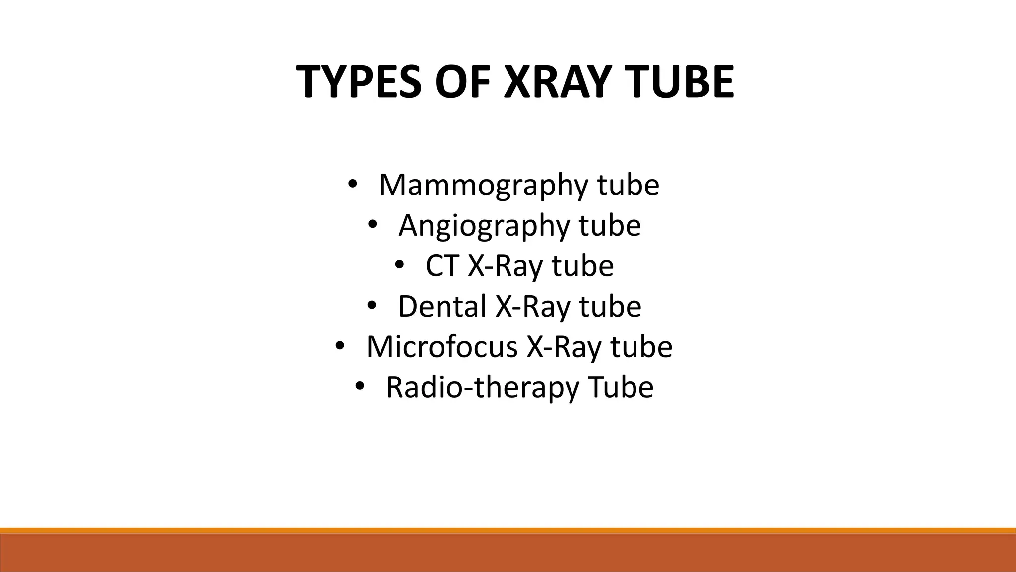 TYPES OF XRAY TUBE
• Mammography tube
• Angiography tube
• CT X-Ray tube
• Dental X-Ray tube
• Microfocus X-Ray tube
• Radio-therapy Tube
 