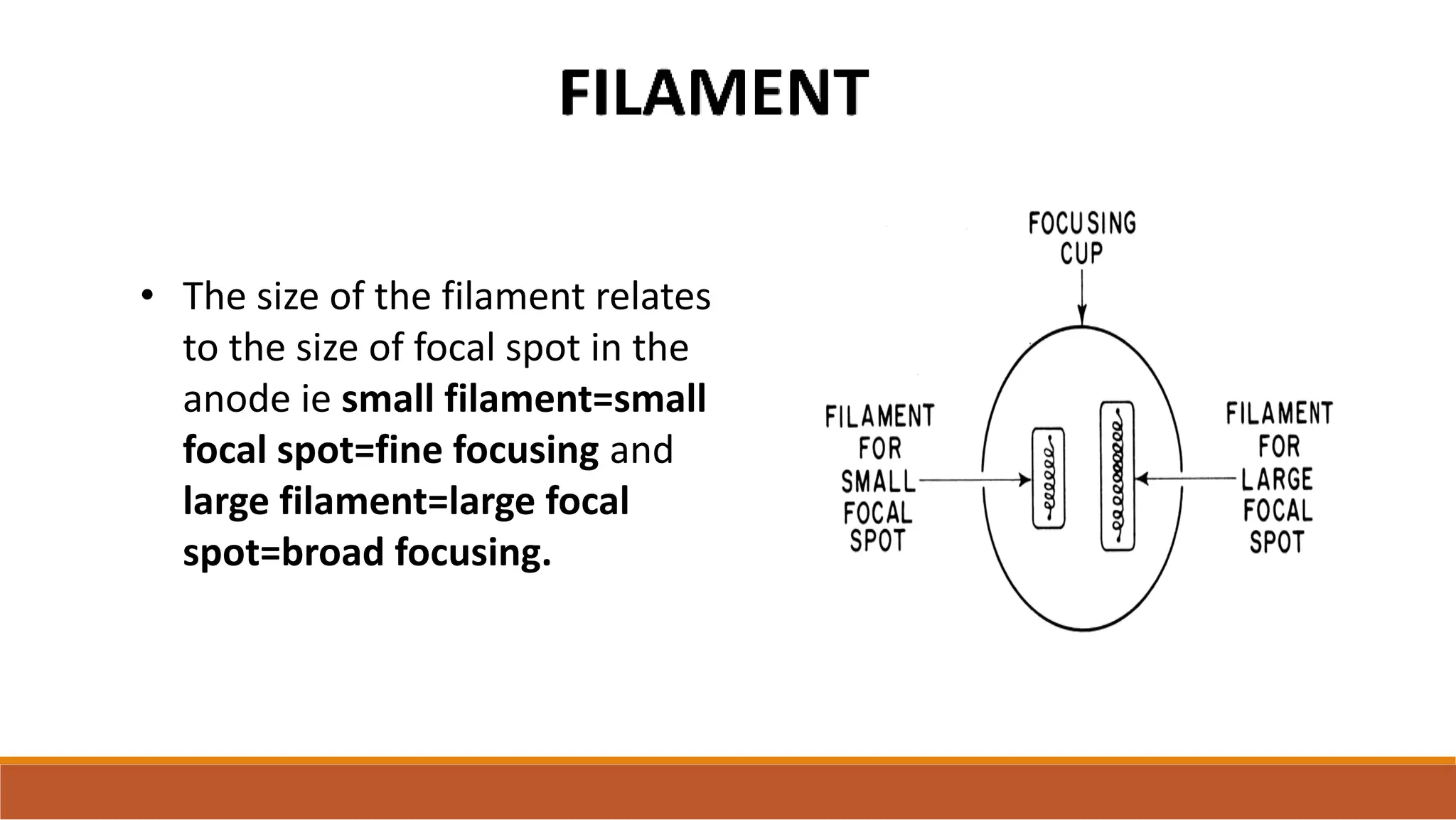 • The size of the filament relates
to the size of focal spot in the
anode ie small filament=small
focal spot=fine focusing and
large filament=large focal
spot=broad focusing.
 