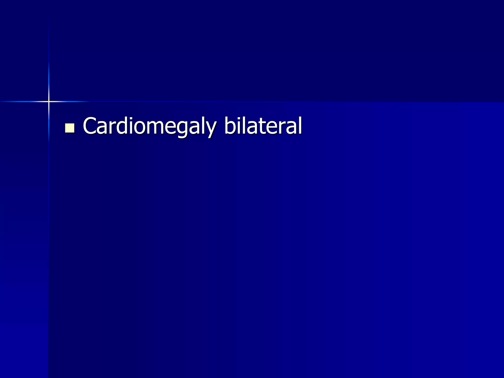  Cardiomegaly bilateral 
 