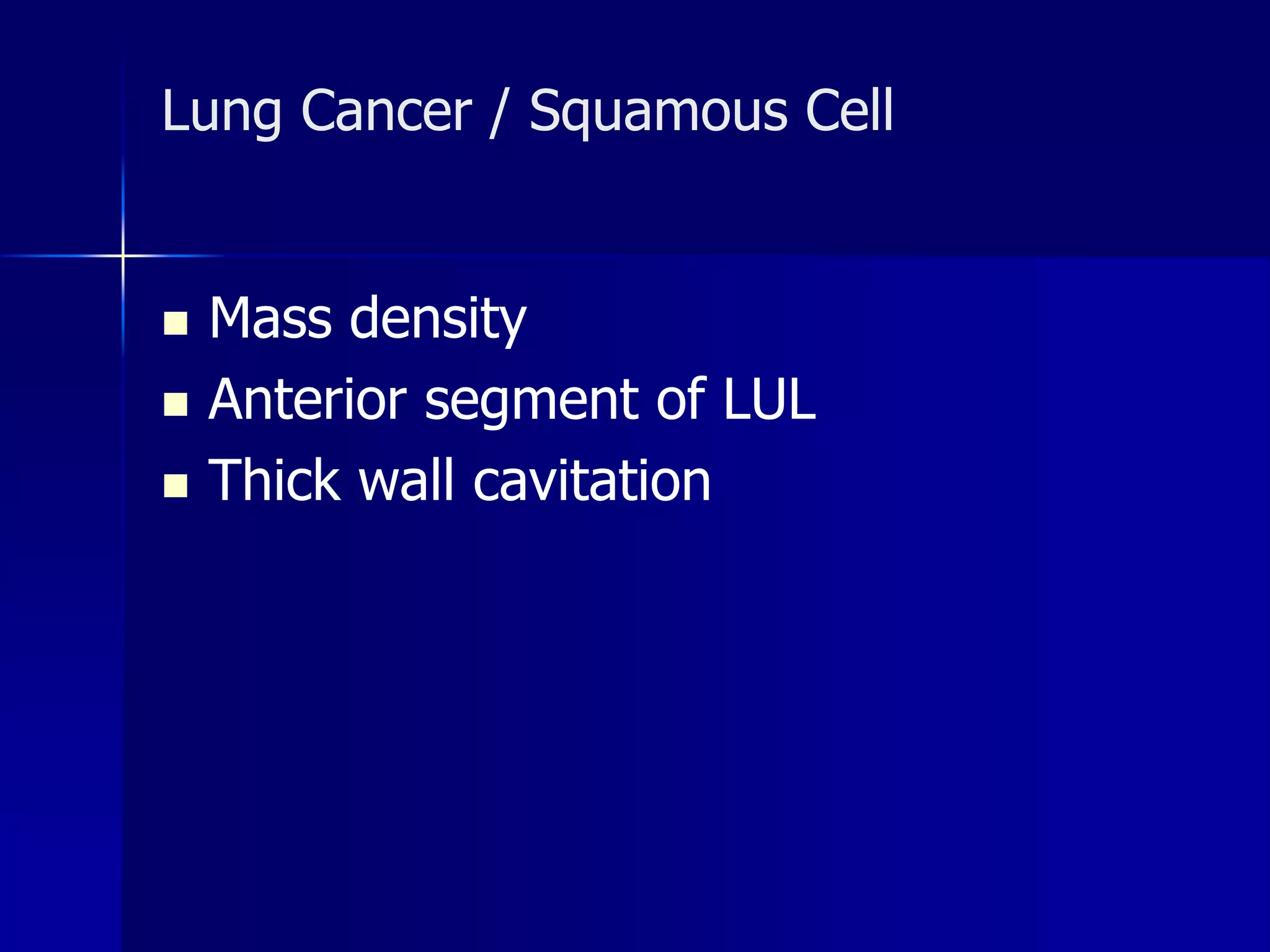 Lung Cancer / Squamous Cell 
 Mass density 
 Anterior segment of LUL 
 Thick wall cavitation 
 