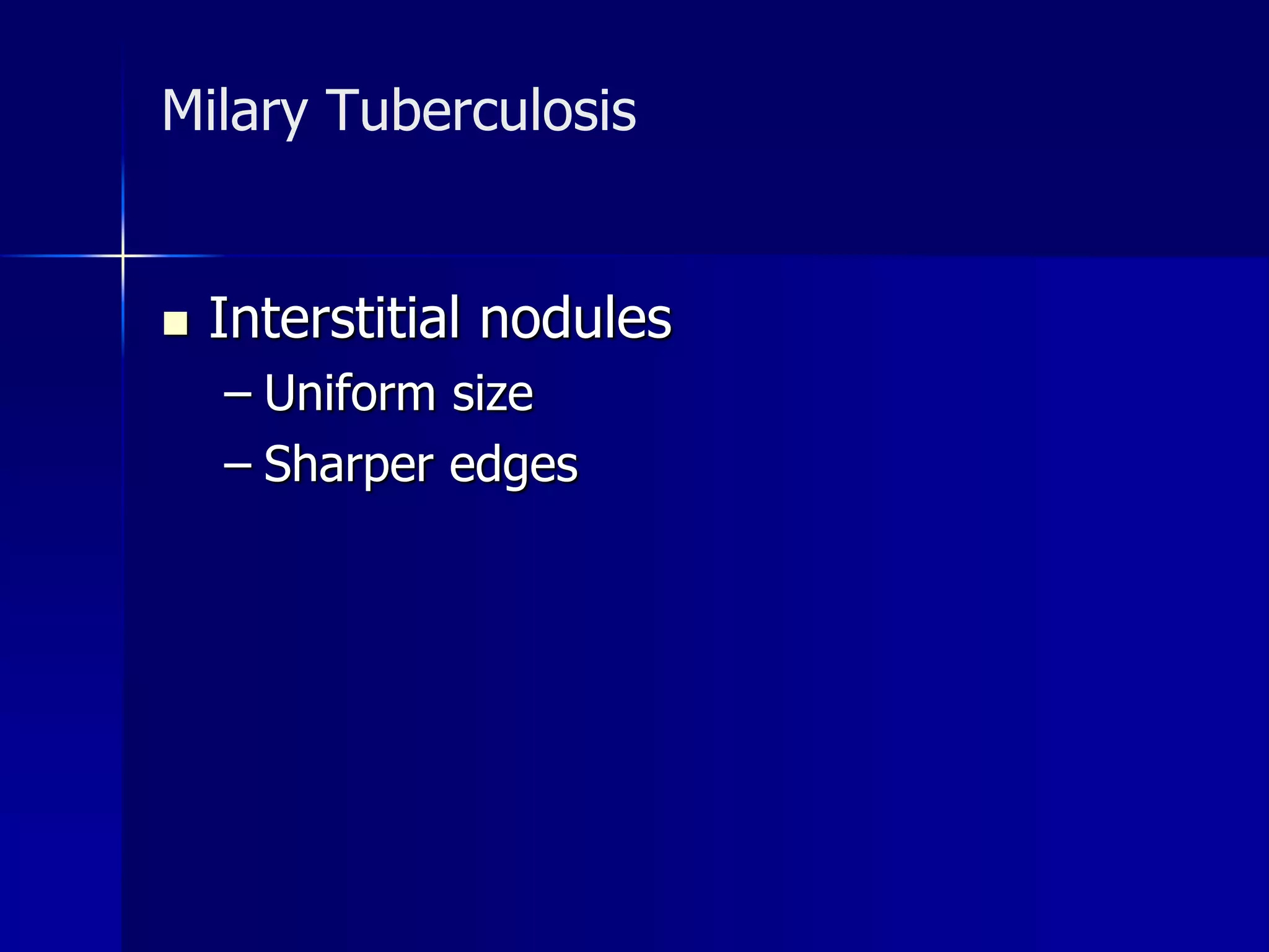 Milary Tuberculosis 
 Interstitial nodules 
– Uniform size 
– Sharper edges 
 