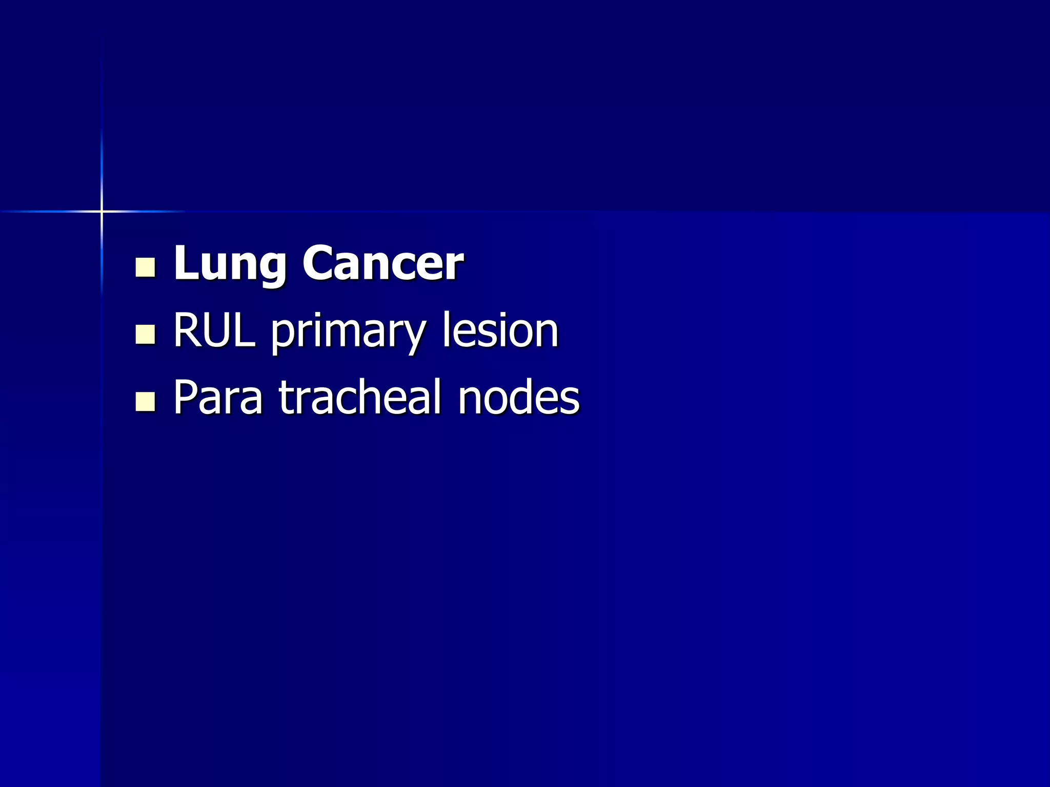  Lung Cancer 
 RUL primary lesion 
 Para tracheal nodes 
 