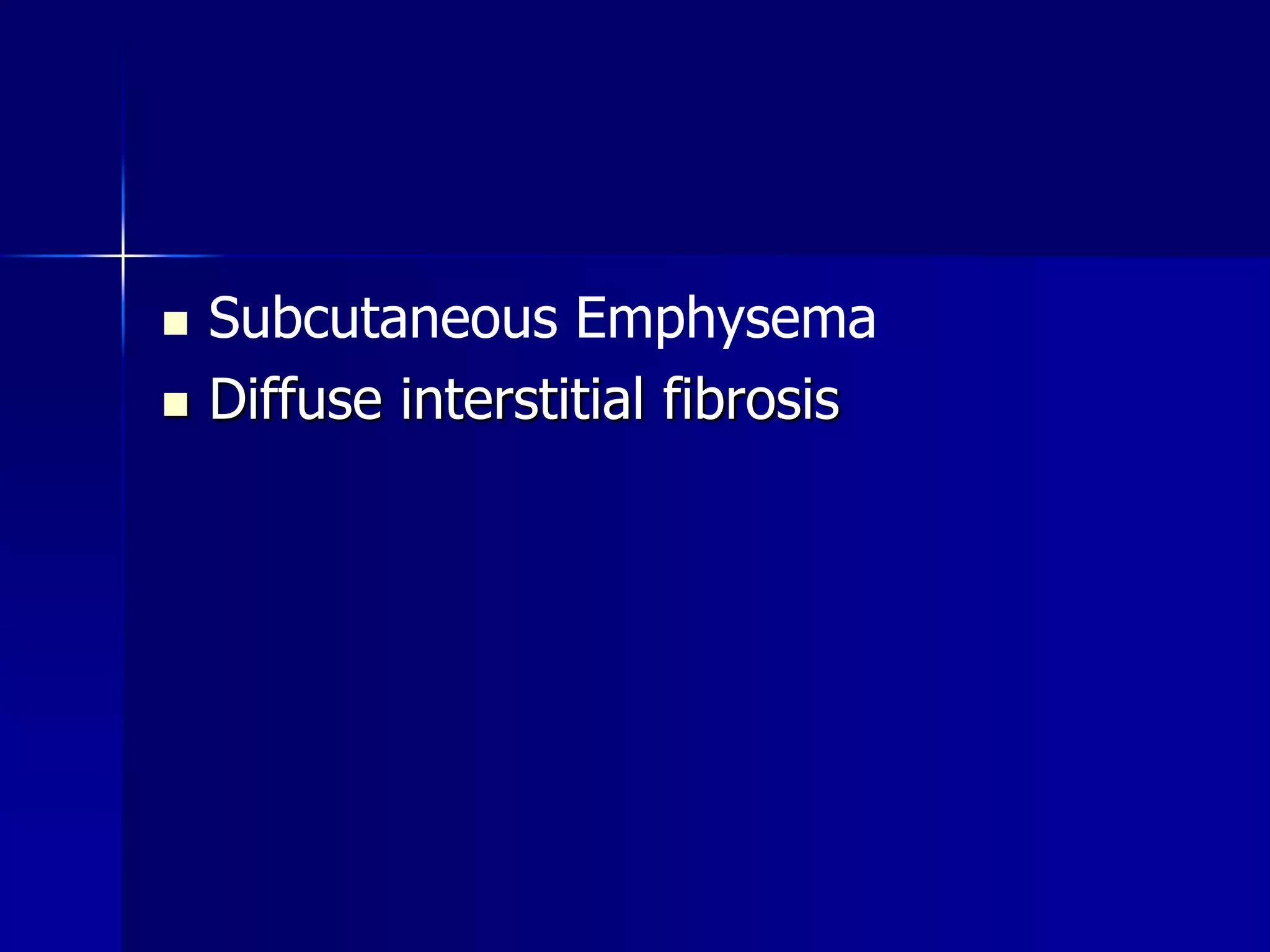  Subcutaneous Emphysema 
 Diffuse interstitial fibrosis 
 