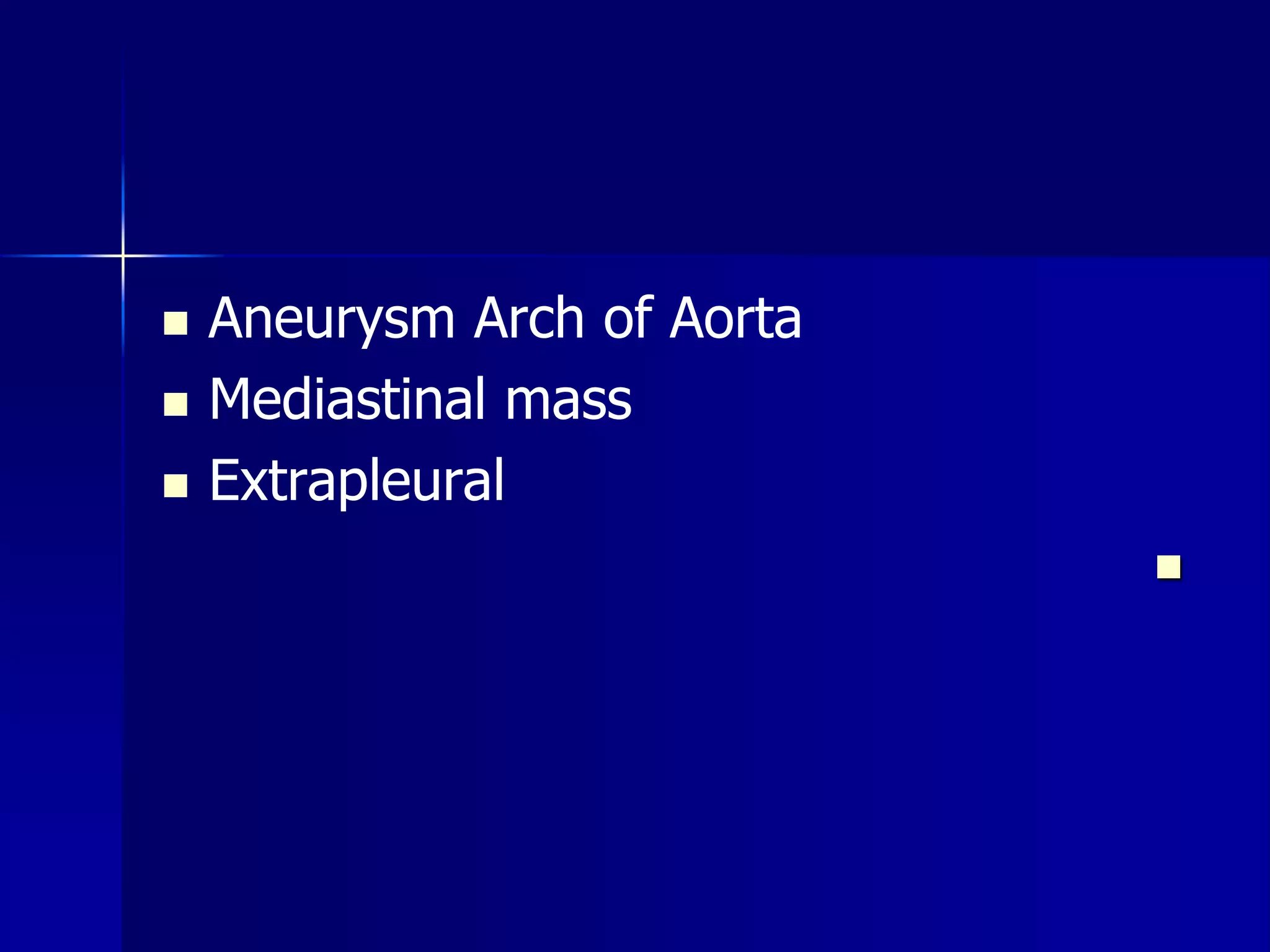  Aneurysm Arch of Aorta 
 Mediastinal mass 
 Extrapleural 
 
 