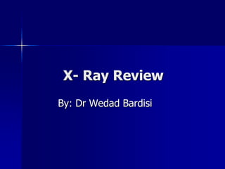 X- Ray Review 
By: Dr Wedad Bardisi 
 