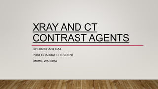 XRAY AND CT
CONTRAST AGENTS
BY DRNISHANT RAJ
POST GRADUATE RESIDENT
DMIMS, WARDHA
 