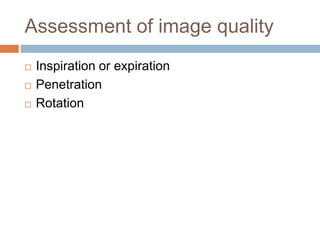 Assessment of image quality
 Inspiration or expiration
 Penetration
 Rotation
 