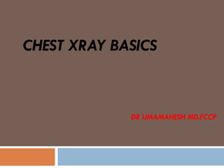 CHEST XRAY BASICS
DR UMAMAHESH MD,FCCP
 
