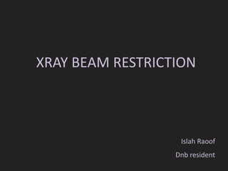 XRAY BEAM RESTRICTION
Islah Raoof
Dnb resident
 