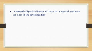 • A perfectly aligned collimator will leave an unexposed border on
all sides of the developed film
 