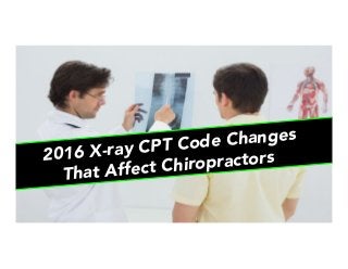 2016 X-ray CPT Code Changes
That Affect Chiropractors
 