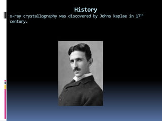 History
x-ray crystallography was discovered by Johns kaplae in 17th
century.
 