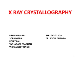 X RAY CRYSTALLOGRAPHY
PRESENTED BY:- PRESENTED TO:-
SOBHI GABA DR. POOJA CHAWLA
ROHIT PAL
TATHAGATA PRADHAN
VIKRAM JEET SINGH
1
 