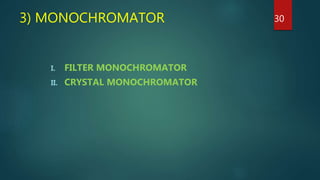 3) MONOCHROMATOR
I. FILTER MONOCHROMATOR
II. CRYSTAL MONOCHROMATOR
30
 