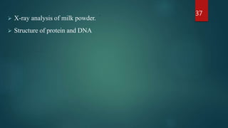 .
 X-ray analysis of milk powder.
 Structure of protein and DNA
37
 