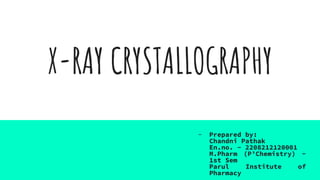 X-RAY CRYSTALLOGRAPHY
- Prepared by:
Chandni Pathak
En.no. - 2208212120001
M.Pharm (P’Chemistry) -
1st Sem
Parul Institute of
Pharmacy
 